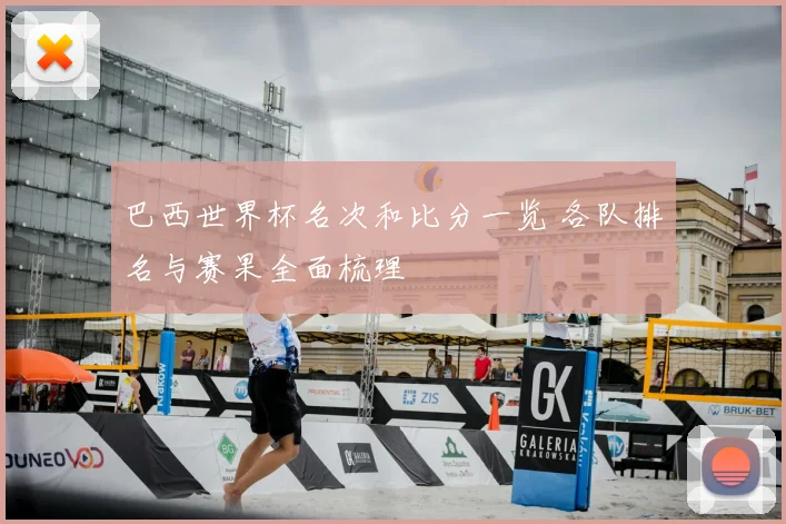 巴西世界杯名次和比分一览 各队排名与赛果全面梳理