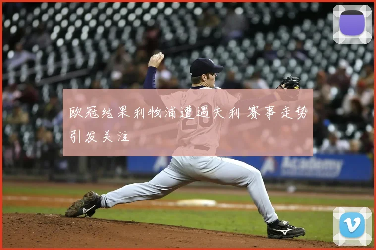 欧冠结果利物浦遭遇失利 赛事走势引发关注
