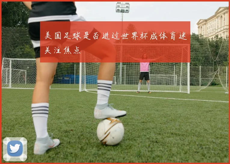 美国足球是否进过世界杯成体育迷关注焦点