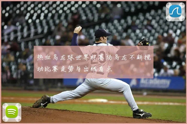 热血乌龙球世界杯赛场乌龙不断搅动比赛走势与出线看点