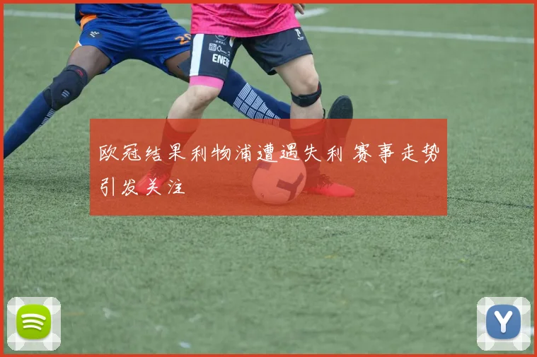 欧冠结果利物浦遭遇失利 赛事走势引发关注