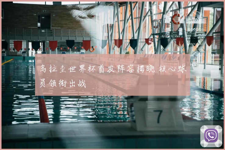 乌拉圭世界杯首发阵容揭晓 核心球员领衔出战